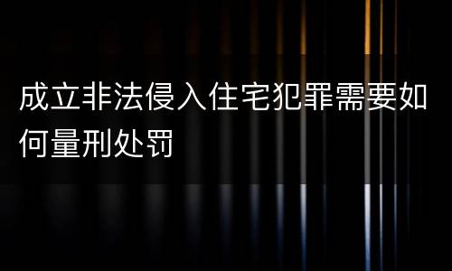 成立非法侵入住宅犯罪需要如何量刑处罚