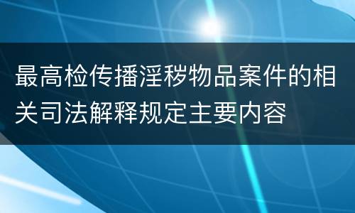 最高检传播淫秽物品案件的相关司法解释规定主要内容