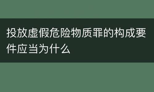 投放虚假危险物质罪的构成要件应当为什么