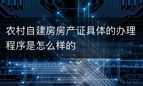 农村自建房房产证具体的办理程序是怎么样的