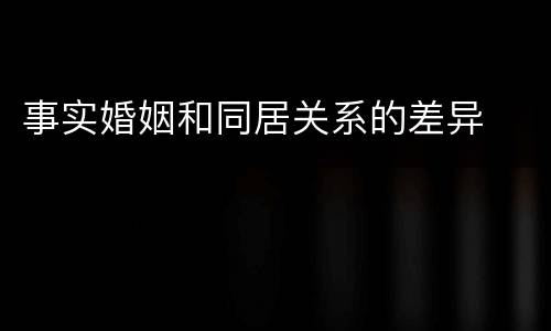 事实婚姻和同居关系的差异