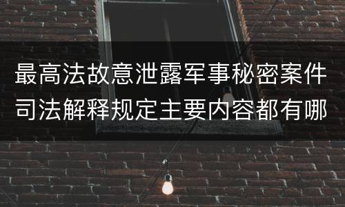 最高法故意泄露军事秘密案件司法解释规定主要内容都有哪些