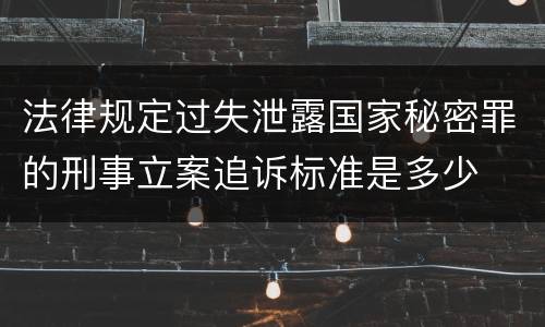 法律规定过失泄露国家秘密罪的刑事立案追诉标准是多少