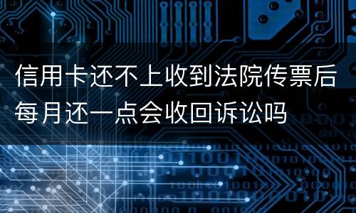 信用卡还不上收到法院传票后每月还一点会收回诉讼吗