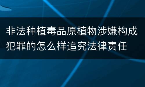 非法种植毒品原植物涉嫌构成犯罪的怎么样追究法律责任