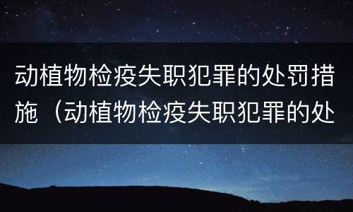 动植物检疫失职犯罪的处罚措施（动植物检疫失职犯罪的处罚措施包括）