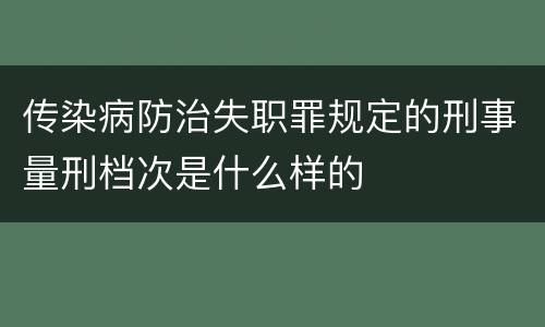 传染病防治失职罪规定的刑事量刑档次是什么样的