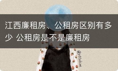 江西廉租房、公租房区别有多少 公租房是不是廉租房