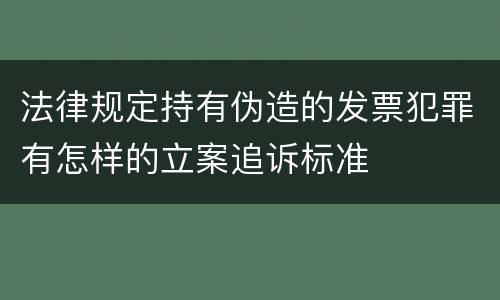 法律规定持有伪造的发票犯罪有怎样的立案追诉标准