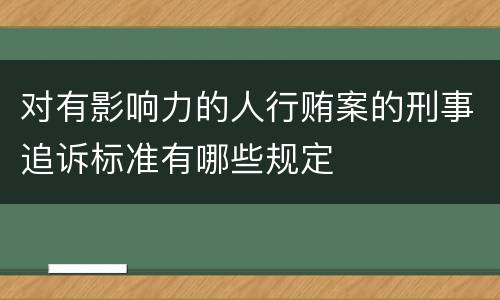 对有影响力的人行贿案的刑事追诉标准有哪些规定