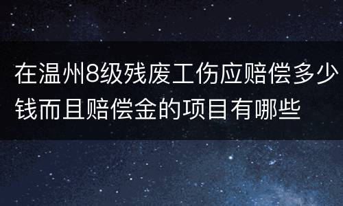 在温州8级残废工伤应赔偿多少钱而且赔偿金的项目有哪些