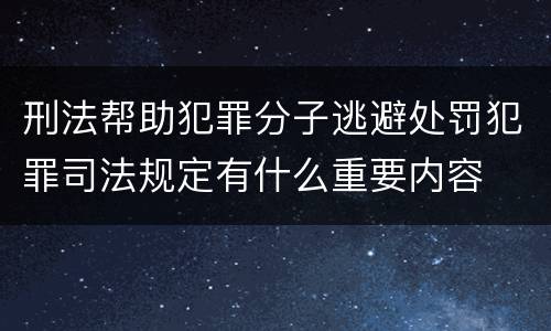 刑法帮助犯罪分子逃避处罚犯罪司法规定有什么重要内容