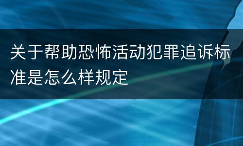 关于帮助恐怖活动犯罪追诉标准是怎么样规定