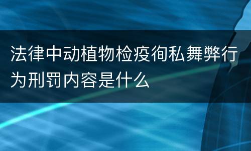 法律中动植物检疫徇私舞弊行为刑罚内容是什么