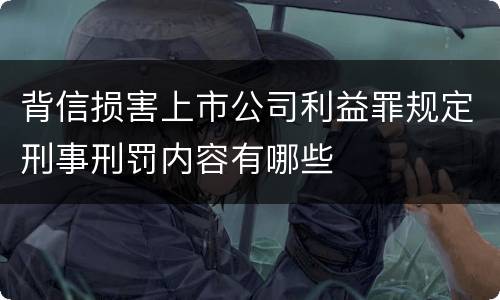 背信损害上市公司利益罪规定刑事刑罚内容有哪些