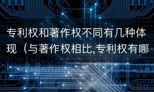 专利权和著作权不同有几种体现（与著作权相比,专利权有哪些特征）