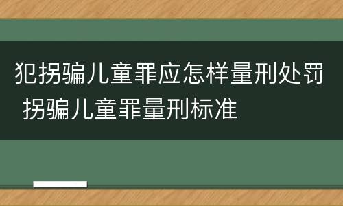 犯拐骗儿童罪应怎样量刑处罚 拐骗儿童罪量刑标准