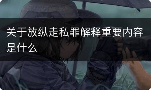 关于放纵走私罪解释重要内容是什么