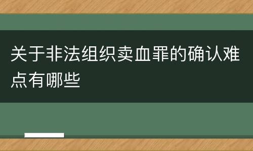 关于非法组织卖血罪的确认难点有哪些