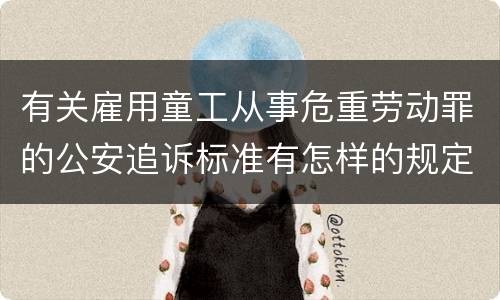 有关雇用童工从事危重劳动罪的公安追诉标准有怎样的规定