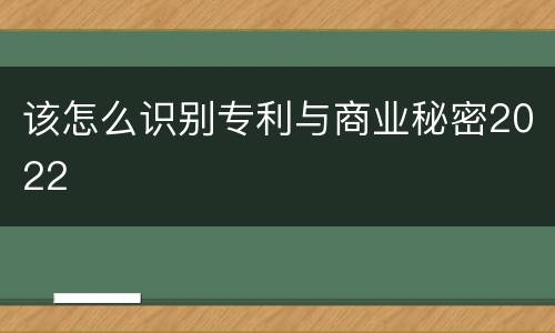 该怎么识别专利与商业秘密2022