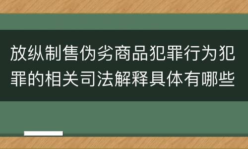 放纵制售伪劣商品犯罪行为犯罪的相关司法解释具体有哪些重要内容