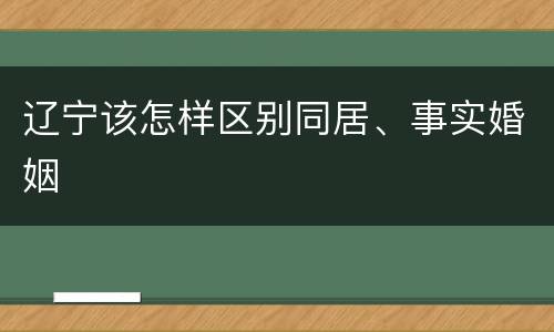 辽宁该怎样区别同居、事实婚姻