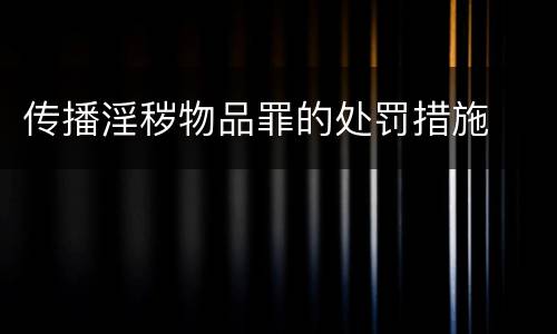 传播淫秽物品罪的处罚措施