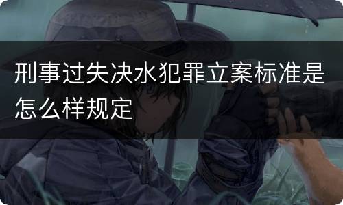 刑事过失决水犯罪立案标准是怎么样规定