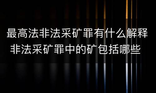 最高法非法采矿罪有什么解释 非法采矿罪中的矿包括哪些