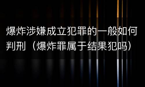爆炸涉嫌成立犯罪的一般如何判刑（爆炸罪属于结果犯吗）