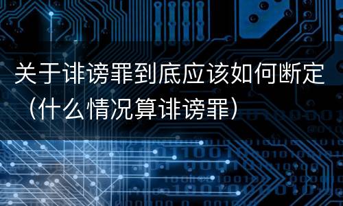 关于诽谤罪到底应该如何断定（什么情况算诽谤罪）