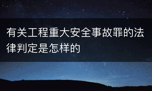 有关工程重大安全事故罪的法律判定是怎样的