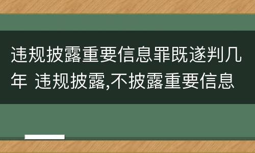 违规披露重要信息罪既遂判几年 违规披露,不披露重要信息罪判例