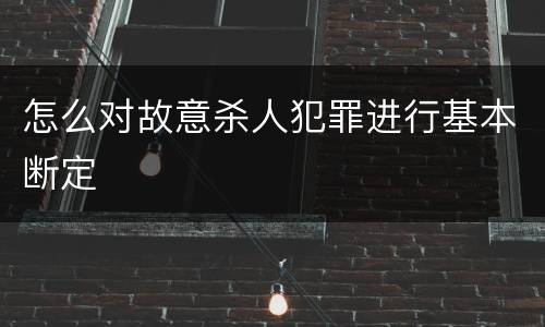 怎么对故意杀人犯罪进行基本断定