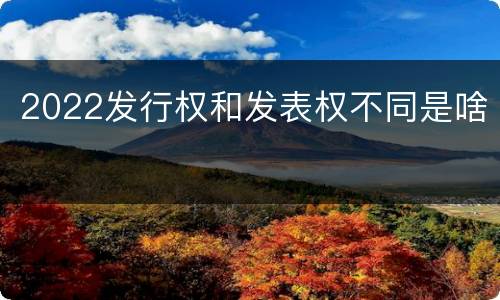 2022发行权和发表权不同是啥