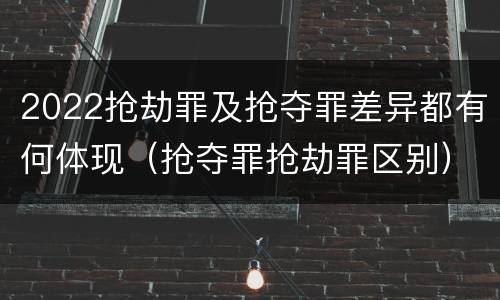 2022抢劫罪及抢夺罪差异都有何体现（抢夺罪抢劫罪区别）