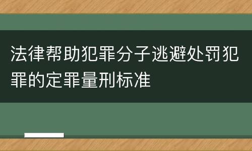 法律帮助犯罪分子逃避处罚犯罪的定罪量刑标准