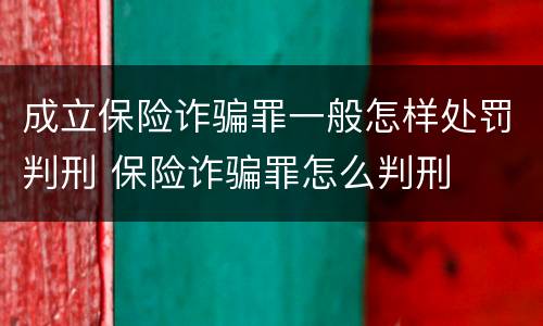 成立保险诈骗罪一般怎样处罚判刑 保险诈骗罪怎么判刑