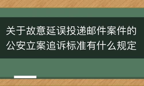 关于故意延误投递邮件案件的公安立案追诉标准有什么规定