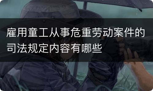 雇用童工从事危重劳动案件的司法规定内容有哪些