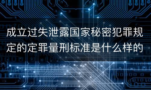 成立过失泄露国家秘密犯罪规定的定罪量刑标准是什么样的