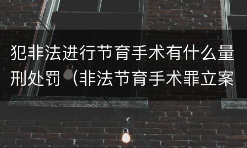 犯非法进行节育手术有什么量刑处罚（非法节育手术罪立案标准）