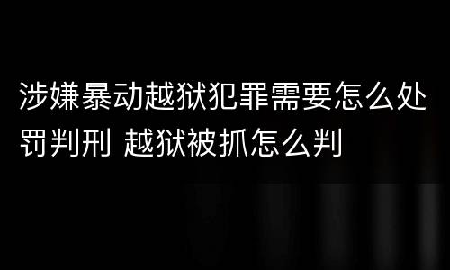 涉嫌暴动越狱犯罪需要怎么处罚判刑 越狱被抓怎么判