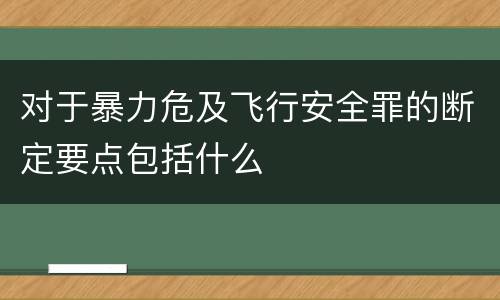 对于暴力危及飞行安全罪的断定要点包括什么