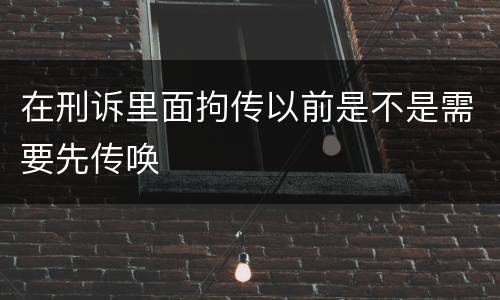 在刑诉里面拘传以前是不是需要先传唤