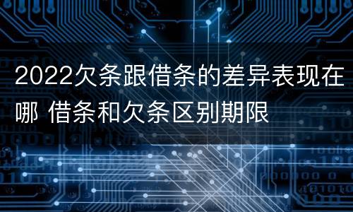 2022欠条跟借条的差异表现在哪 借条和欠条区别期限