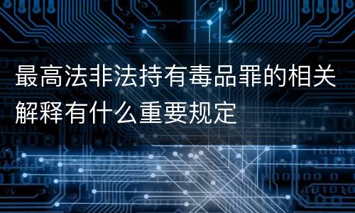 最高法非法持有毒品罪的相关解释有什么重要规定