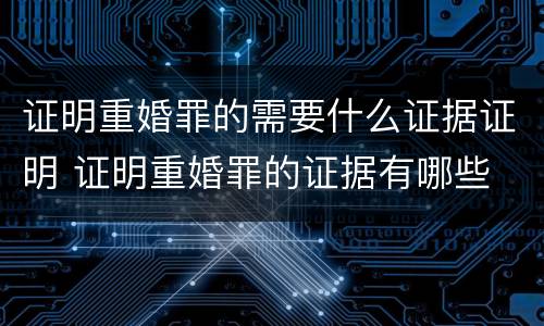 证明重婚罪的需要什么证据证明 证明重婚罪的证据有哪些