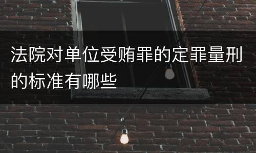 法院对单位受贿罪的定罪量刑的标准有哪些